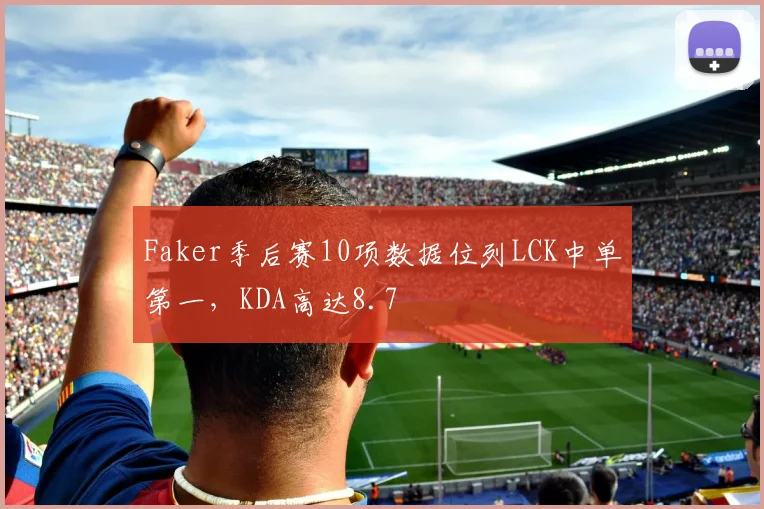 Faker季后赛10项数据位列LCK中单第一，KDA高达8.7